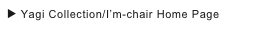 ▶ Yagi Collection/I’m-chair Home Page